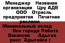 Менеджер › Название организации ­ Цру АДВ777, ООО › Отрасль предприятия ­ Печатная реклама › Минимальный оклад ­ 60 000 - Все города Работа » Вакансии   . Адыгея респ.,Адыгейск г.